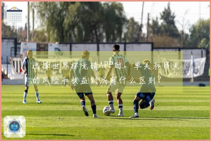 选择世界杯竞猜APP时，单关和串关的风险和收益到底有什么区别？