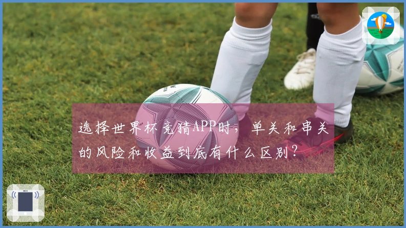 选择世界杯竞猜APP时,单关和串关的风险和收益到底有什么区别?