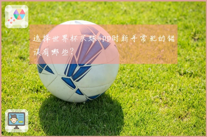选择世界杯买球app时新手常犯的错误有哪些?