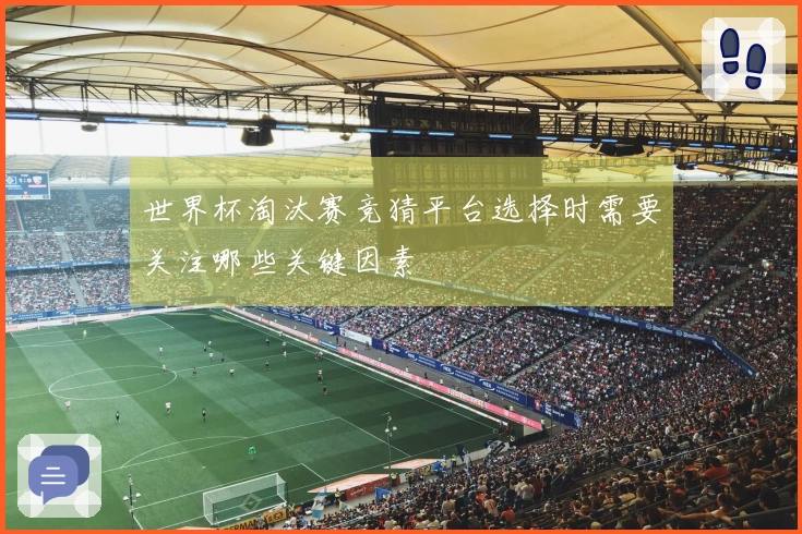 世界杯淘汰赛竞猜平台选择时需要关注哪些关键因素