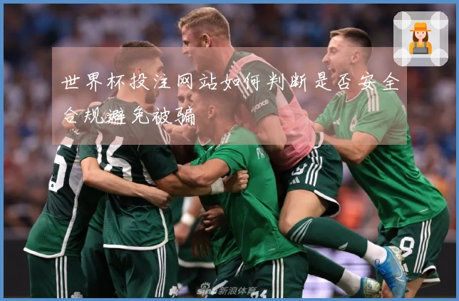 世界杯投注网站如何判断是否安全合规避免被骗