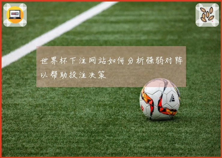 世界杯下注网站如何分析强弱对阵以帮助投注决策
